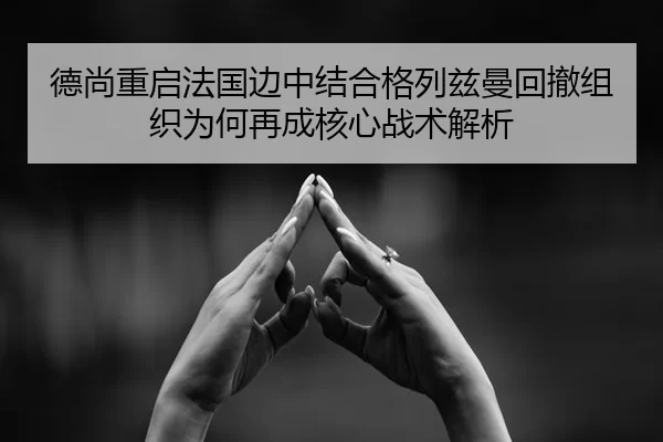 德尚重启法国边中结合格列兹曼回撤组织为何再成核心战术解析