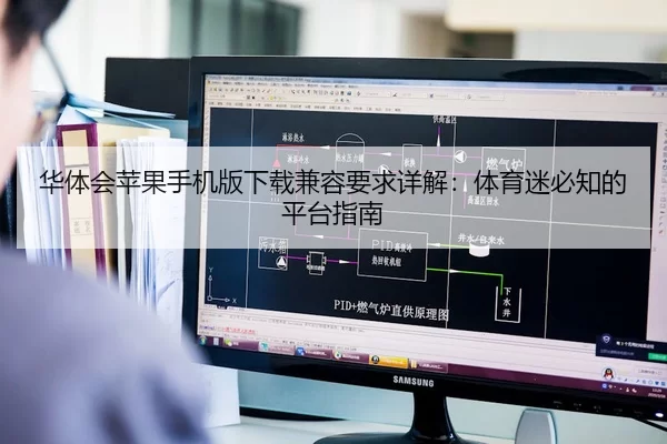 华体会苹果手机版下载兼容要求详解：体育迷必知的平台指南