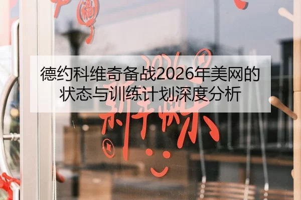 德约科维奇备战2026年美网的状态与训练计划深度分析