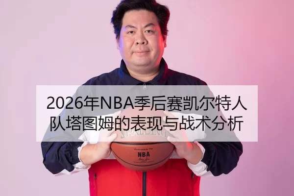 2026年NBA季后赛凯尔特人队塔图姆的表现与战术分析