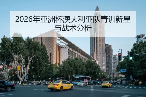2026年亚洲杯澳大利亚队青训新星与战术分析