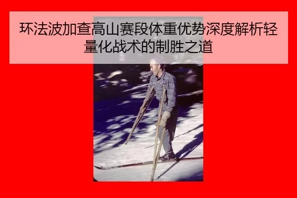 环法波加查高山赛段体重优势深度解析轻量化战术的制胜之道