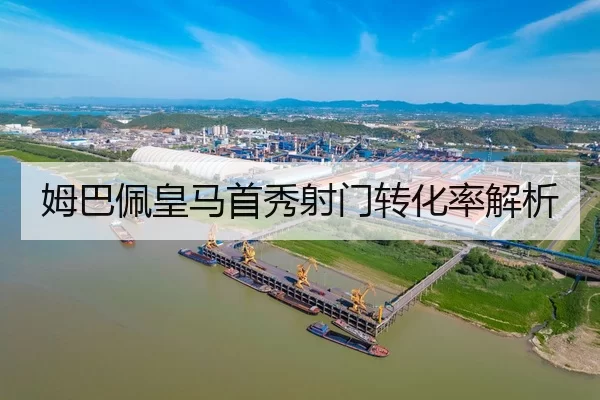 姆巴佩皇马首秀射门转化率解析