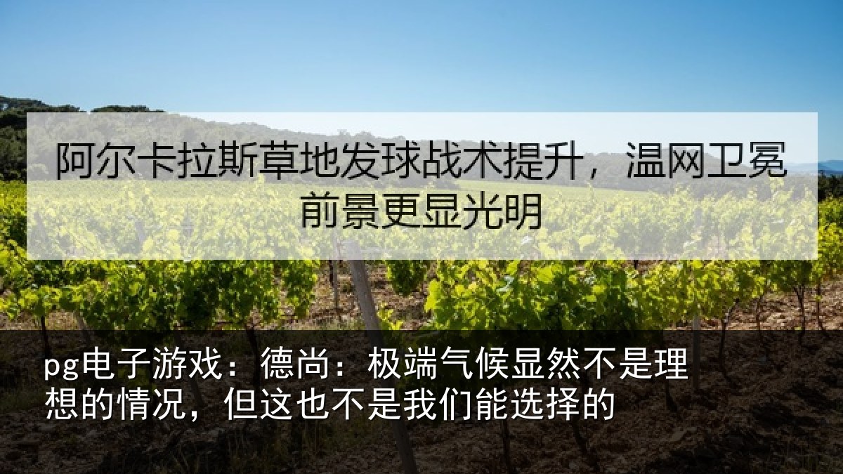 pg电子游戏:德尚:极端气候显然不是理想的情况,但这也不是我们能选择的