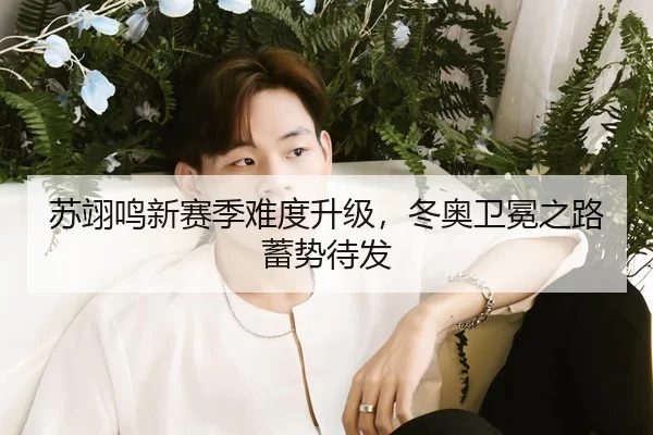 苏翊鸣新赛季难度升级，冬奥卫冕之路蓄势待发