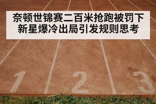 奈顿世锦赛二百米抢跑被罚下 新星爆冷出局引发规则思考