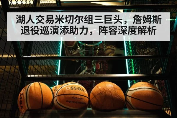 湖人交易米切尔组三巨头，詹姆斯退役巡演添助力，阵容深度解析