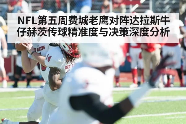 NFL第五周费城老鹰对阵达拉斯牛仔赫茨传球精准度与决策深度分析