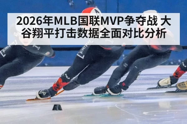 2026年MLB国联MVP争夺战 大谷翔平打击数据全面对比分析